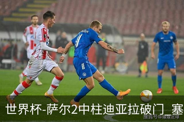 世界杯-萨尔2中柱迪亚拉破门 塞内加尔半场暂1-0比利时