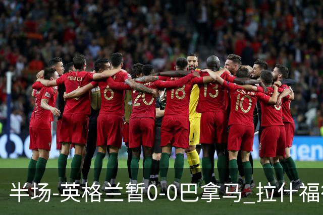 半场-英格兰暂0-0巴拿马 拉什福德造险英格兰实时积分暂小组第二