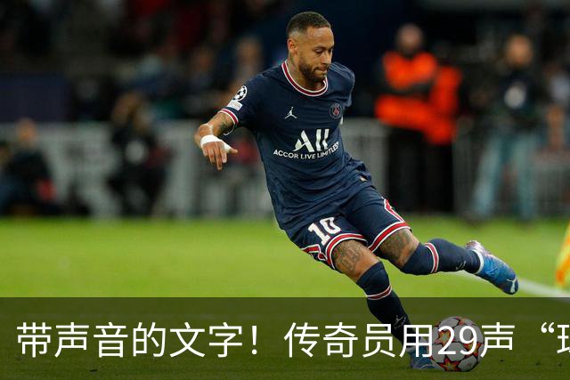 带声音的文字！传奇员用29声“球进了”解说梅西首球：我想死你了