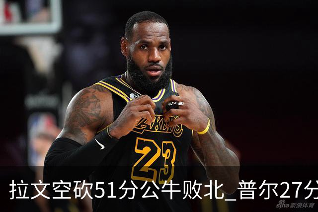 拉文空砍51分公牛败北 普尔27分送灰熊三连败
