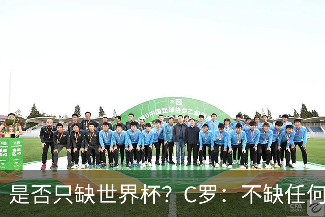 是否只缺世界杯？C罗：不缺任何东西 赢不会让我让更伟大反之亦然