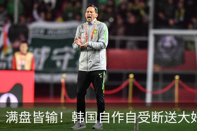 满盘皆输！韩国自作自受断送大好局面 3分+负净胜球出线渺茫