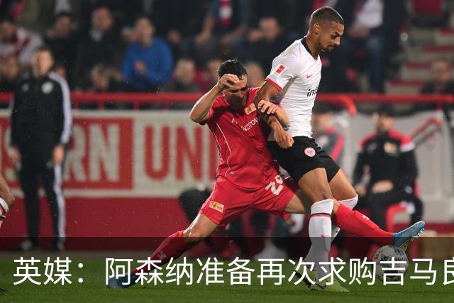英媒：阿森纳准备再次求购吉马良斯，曼城皇马等队也在关注他