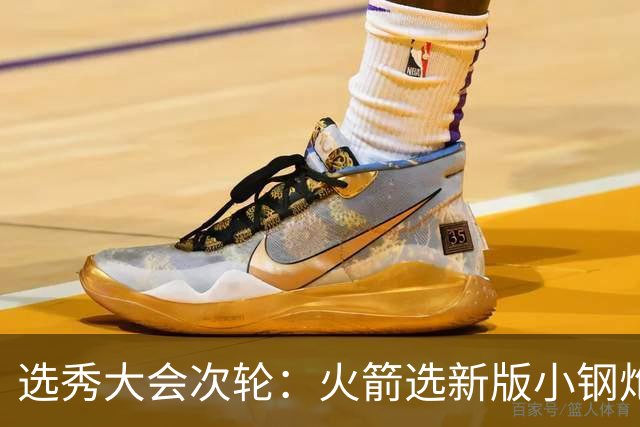 选秀大会次轮：火箭选新版小钢炮 勇士摘大龄侧翼
