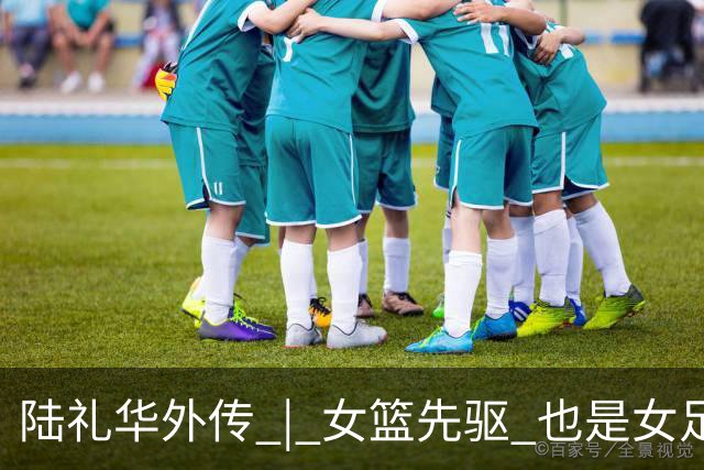 陆礼华外传 | 女篮先驱 也是女足先驱